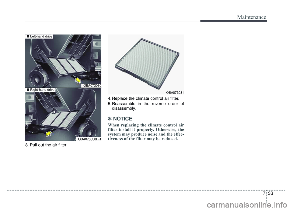 HYUNDAI I10 2017 Owners Manual 733
Maintenance
3. Pull out the air filter4. Replace the climate control air filter.
5. Reassemble in the reverse order of
disassembly.
✽NOTICE
When replacing the climate control air
filter install HYUNDAI I10 2017 Owners Manual 733
Maintenance
3. Pull out the air filter4. Replace the climate control air filter.
5. Reassemble in the reverse order of
disassembly.
✽NOTICE
When replacing the climate control air
filter install