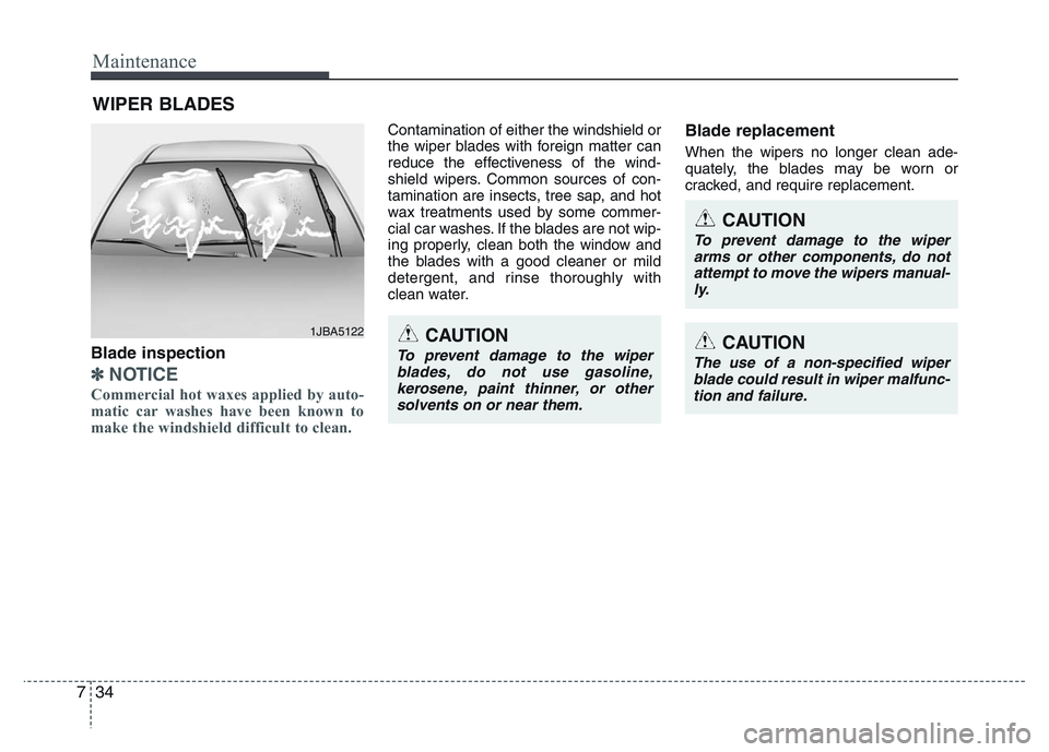 HYUNDAI I10 2017  Owners Manual Maintenance
34 7
WIPER BLADES 
Blade inspection
✽NOTICE
Commercial hot waxes applied by auto-
matic car washes have been known to
make the windshield difficult to clean.  
Contamination of either th