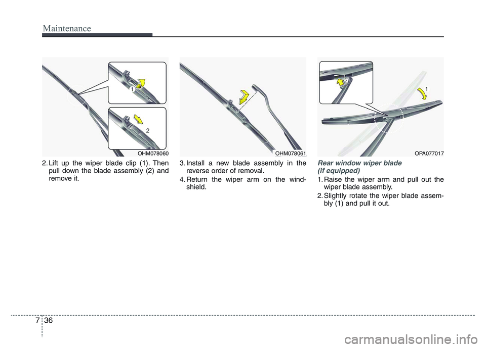 HYUNDAI I10 2017 Owners Manual Maintenance
36 7
2. Lift up the wiper blade clip (1). Then
pull down the blade assembly (2) and
remove it.3. Install a new blade assembly in the
reverse order of removal.
4. Return the wiper arm on th HYUNDAI I10 2017 Owners Manual Maintenance
36 7
2. Lift up the wiper blade clip (1). Then
pull down the blade assembly (2) and
remove it.3. Install a new blade assembly in the
reverse order of removal.
4. Return the wiper arm on th