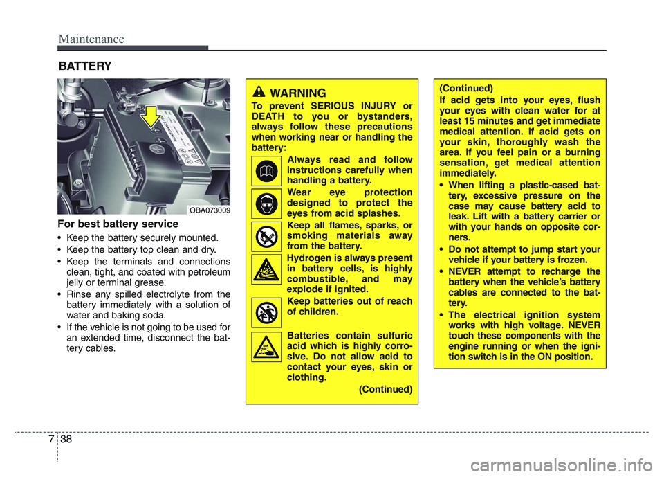 HYUNDAI I10 2017  Owners Manual Maintenance
38 7
BATTERY
For best battery service
• Keep the battery securely mounted.
• Keep the battery top clean and dry.
• Keep the terminals and connections
clean, tight, and coated with pe
