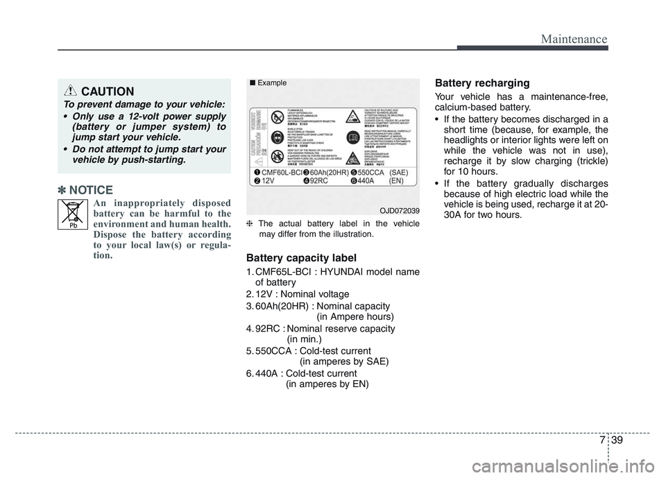 HYUNDAI I10 2017  Owners Manual 739
Maintenance
✽ NOTICE
An inappropriately disposed
battery can be harmful to the
environment and human health.
Dispose the battery according
to your local law(s) or regula-
tion.
❈The actual bat