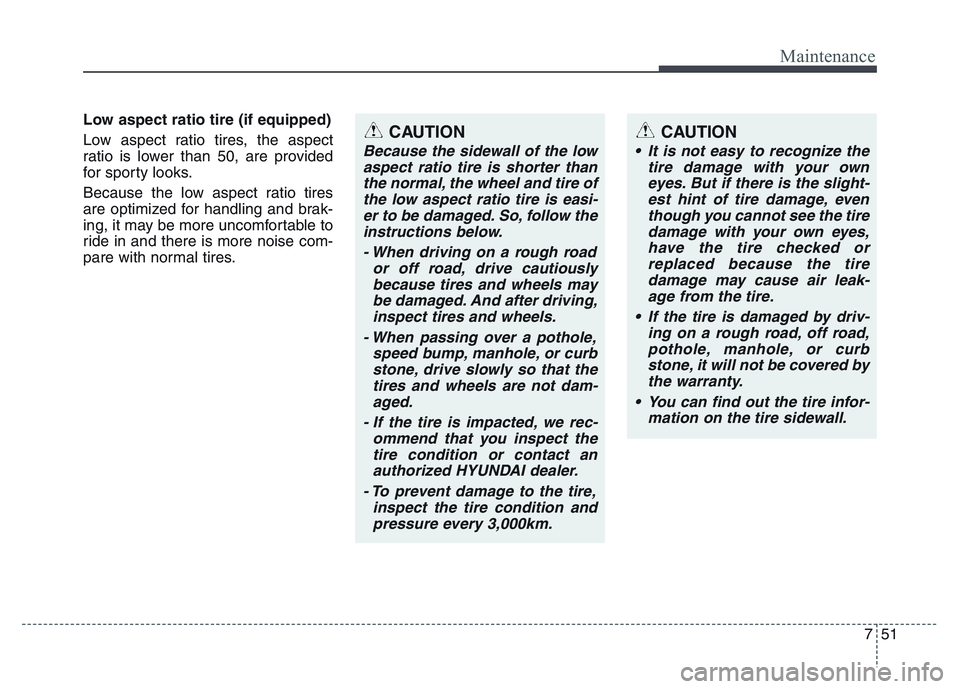 HYUNDAI I10 2017 Owners Manual 751
Maintenance
Low aspect ratio tire (if equipped)
Low aspect ratio tires, the aspect
ratio is lower than 50, are provided
for sporty looks.
Because the low aspect ratio tires
are optimized for hand HYUNDAI I10 2017 Owners Manual 751
Maintenance
Low aspect ratio tire (if equipped)
Low aspect ratio tires, the aspect
ratio is lower than 50, are provided
for sporty looks.
Because the low aspect ratio tires
are optimized for hand