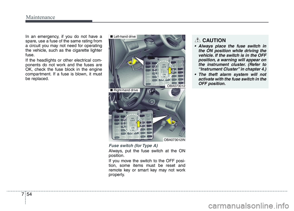 HYUNDAI I10 2017  Owners Manual Maintenance
54 7
In an emergency, if you do not have a
spare, use a fuse of the same rating from
a circuit you may not need for operating
the vehicle, such as the cigarette lighter
fuse.
If the headli