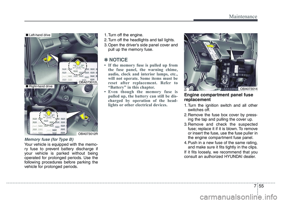 HYUNDAI I10 2017  Owners Manual 755
Maintenance
Memory fuse (for Type B)
Your vehicle is equipped with the memo-
ry fuse to prevent battery discharge if
your vehicle is parked without being
operated for prolonged periods. Use the
fo