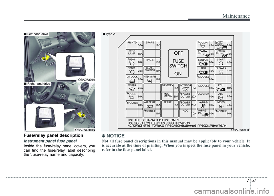 HYUNDAI I10 2017 Owners Manual 757
Maintenance
Fuse/relay panel description
Instrument panel fuse panel
Inside the fuse/relay panel covers, you
can find the fuse/relay label describing
the \fuse/relay name and capacity.
OBA073016
O HYUNDAI I10 2017 Owners Manual 757
Maintenance
Fuse/relay panel description
Instrument panel fuse panel
Inside the fuse/relay panel covers, you
can find the fuse/relay label describing
the \fuse/relay name and capacity.
OBA073016
O