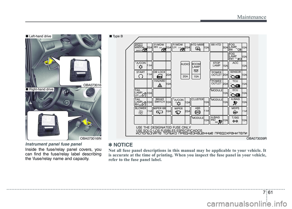 HYUNDAI I10 2017  Owners Manual 761
Maintenance
Instrument panel fuse panel
Inside the fuse/relay panel covers, you
can find the fuse/relay label describing
the \fuse/relay name and capacity.
OBA073039R ■Type B
OBA073016
OBA073016
