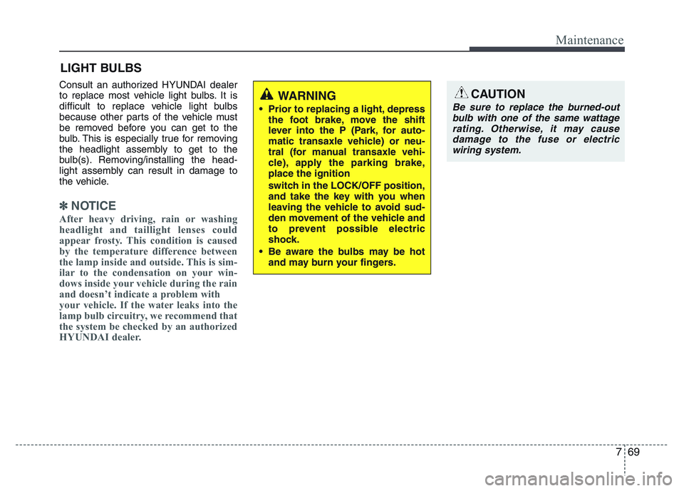 HYUNDAI I10 2017 Owners Manual 769
Maintenance
LIGHT BULBS
Consult an authorized HYUNDAI dealer
to replace most vehicle light bulbs. It is
difficult to replace vehicle light bulbs
because other parts of the vehicle must
be removed HYUNDAI I10 2017 Owners Manual 769
Maintenance
LIGHT BULBS
Consult an authorized HYUNDAI dealer
to replace most vehicle light bulbs. It is
difficult to replace vehicle light bulbs
because other parts of the vehicle must
be removed