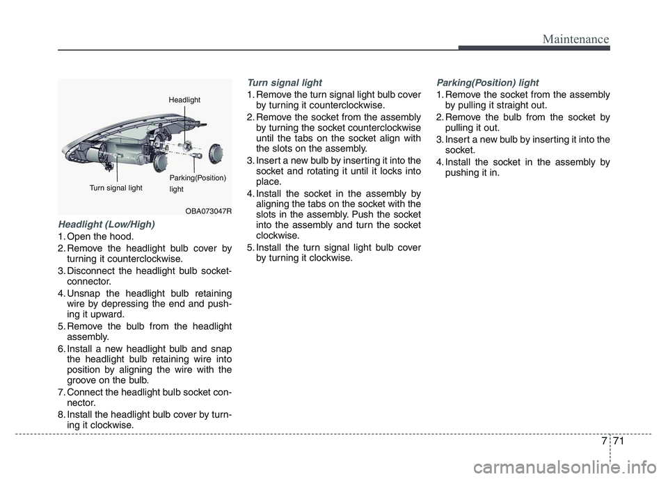HYUNDAI I10 2017 Owners Manual 771
Maintenance
Headlight (Low/High)
1. Open the hood.
2. Remove the headlight bulb cover by
turning it counterclockwise.
3. Disconnect the headlight bulb socket-
connector.
4. Unsnap the headlight bu HYUNDAI I10 2017 Owners Manual 771
Maintenance
Headlight (Low/High)
1. Open the hood.
2. Remove the headlight bulb cover by
turning it counterclockwise.
3. Disconnect the headlight bulb socket-
connector.
4. Unsnap the headlight bu