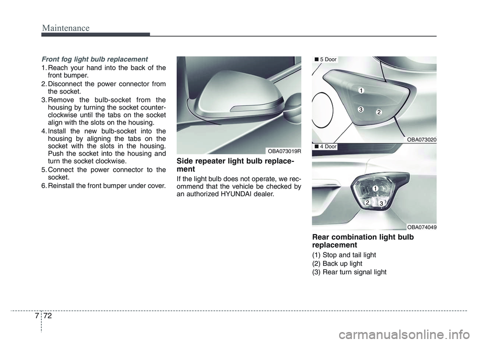 HYUNDAI I10 2017 Owners Manual Maintenance
72 7
Front fog light bulb replacement
1. Reach your hand into the back of the
front bumper.
2. Disconnect the power connector from
the socket.
3. Remove the bulb-socket from the
housing by HYUNDAI I10 2017 Owners Manual Maintenance
72 7
Front fog light bulb replacement
1. Reach your hand into the back of the
front bumper.
2. Disconnect the power connector from
the socket.
3. Remove the bulb-socket from the
housing by