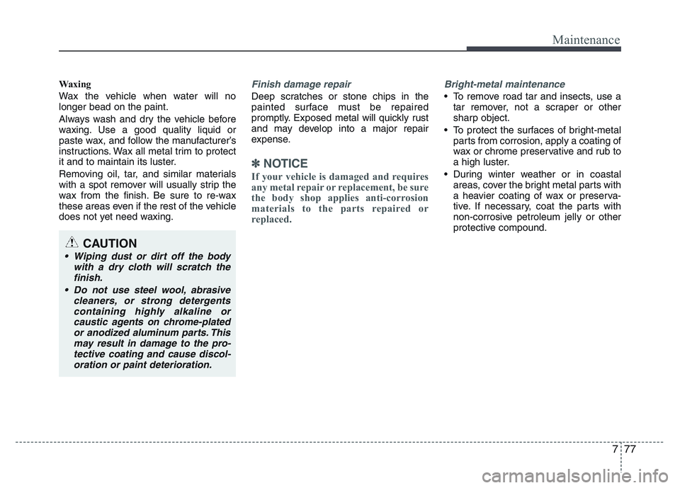 HYUNDAI I10 2017 Owners Manual 777
Maintenance
Waxing
Wax the vehicle when water will no
longer bead on the paint.
Always wash and dry the vehicle before
waxing. Use a good quality liquid or
paste wax, and follow the manufacturer†HYUNDAI I10 2017 Owners Manual 777
Maintenance
Waxing
Wax the vehicle when water will no
longer bead on the paint.
Always wash and dry the vehicle before
waxing. Use a good quality liquid or
paste wax, and follow the manufacturerâ€