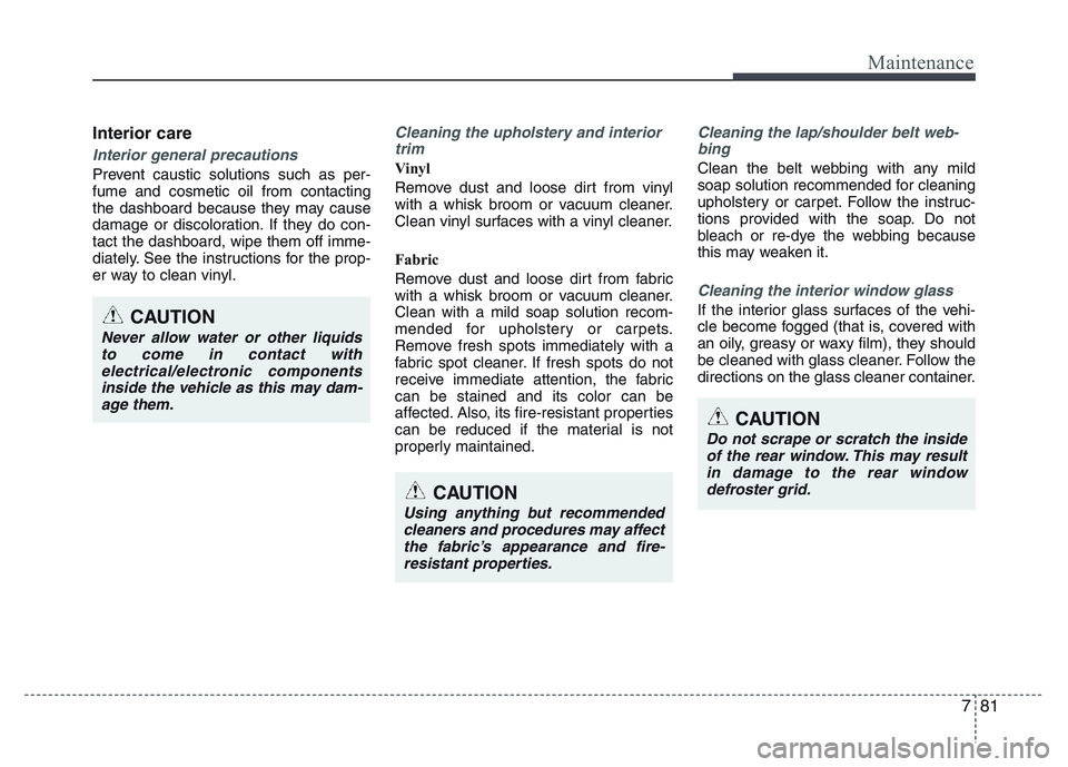 HYUNDAI I10 2017 Owners Manual 781
Maintenance
Interior care
Interior general precautions
Prevent caustic solutions such as per-
fume and cosmetic oil from contacting
the dashboard because they may cause
damage or discoloration. I HYUNDAI I10 2017 Owners Manual 781
Maintenance
Interior care
Interior general precautions
Prevent caustic solutions such as per-
fume and cosmetic oil from contacting
the dashboard because they may cause
damage or discoloration. I