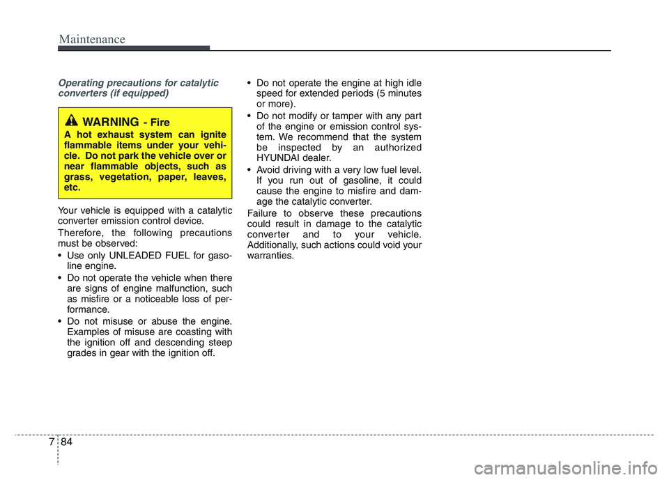 HYUNDAI I10 2017 Owners Manual Maintenance
84 7
Operating precautions for catalytic
converters (if equipped)
Your vehicle is equipped with a catalytic
converter emission control device.
Therefore, the following precautions
must be HYUNDAI I10 2017 Owners Manual Maintenance
84 7
Operating precautions for catalytic
converters (if equipped)
Your vehicle is equipped with a catalytic
converter emission control device.
Therefore, the following precautions
must be