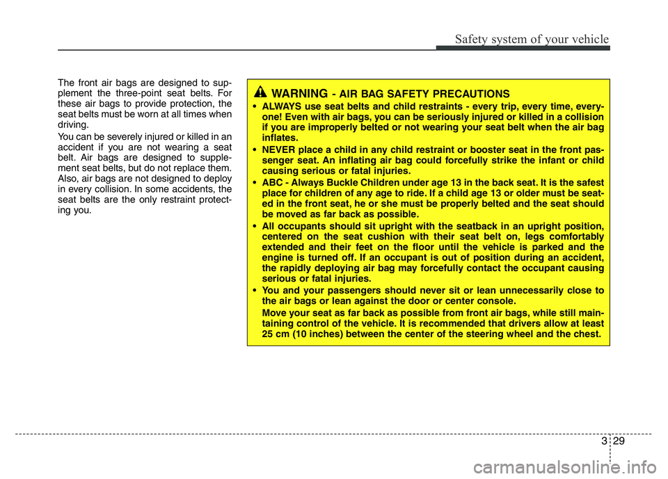 HYUNDAI I10 2017 Service Manual 329
Safety system of your vehicle
The front air bags are designed to sup-
plement the three-point seat belts. For
these air bags to provide protection, the
seat belts must be worn at all times when
dr