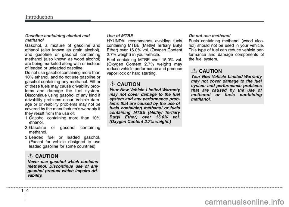 HYUNDAI I10 2017  Owners Manual Introduction
4 1
Gasoline containing alcohol and
methanol
Gasohol, a mixture of gasoline and
ethanol (also known as grain alcohol),
and gasoline or gasohol containing
methanol (also known as wood alco