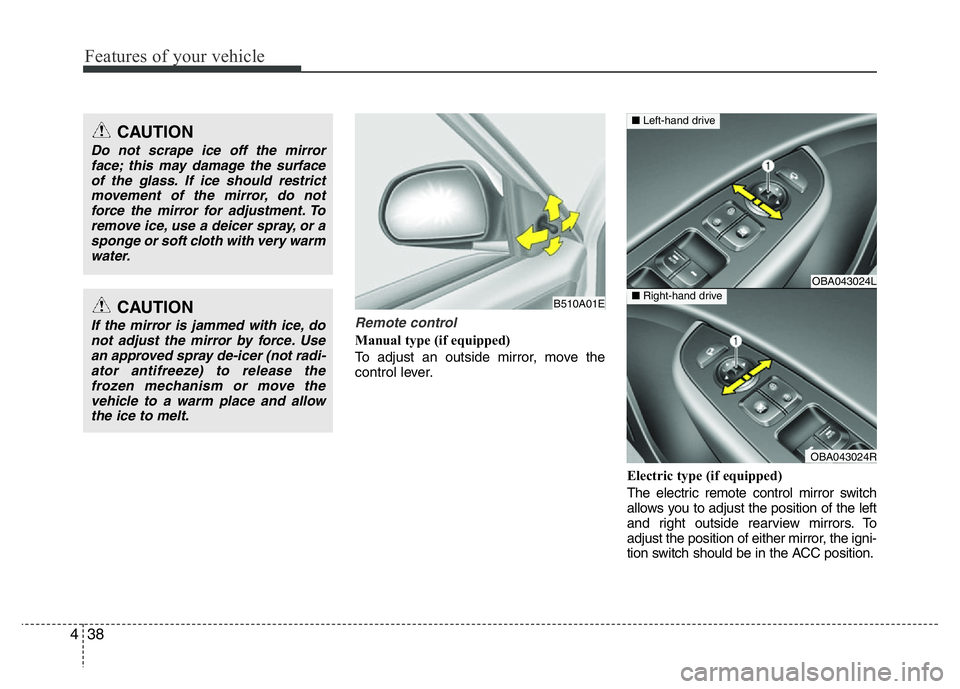 HYUNDAI I10 2017  Owners Manual Features of your vehicle
38 4
Remote control
Manual type (if equipped)
To adjust an outside mirror, move the
control lever.
Electric type (if equipped)
The electric remote control mirror switch
allows