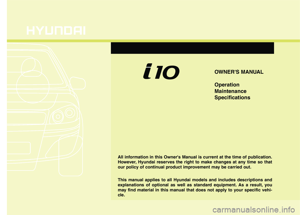 HYUNDAI I10 2011  Owners Manual OWNERS MANUAL Operation MaintenanceSpecifications
All information in this Owners Manual is current at the time of publication. 
However, Hyundai reserves the right to make changes at any time so tha