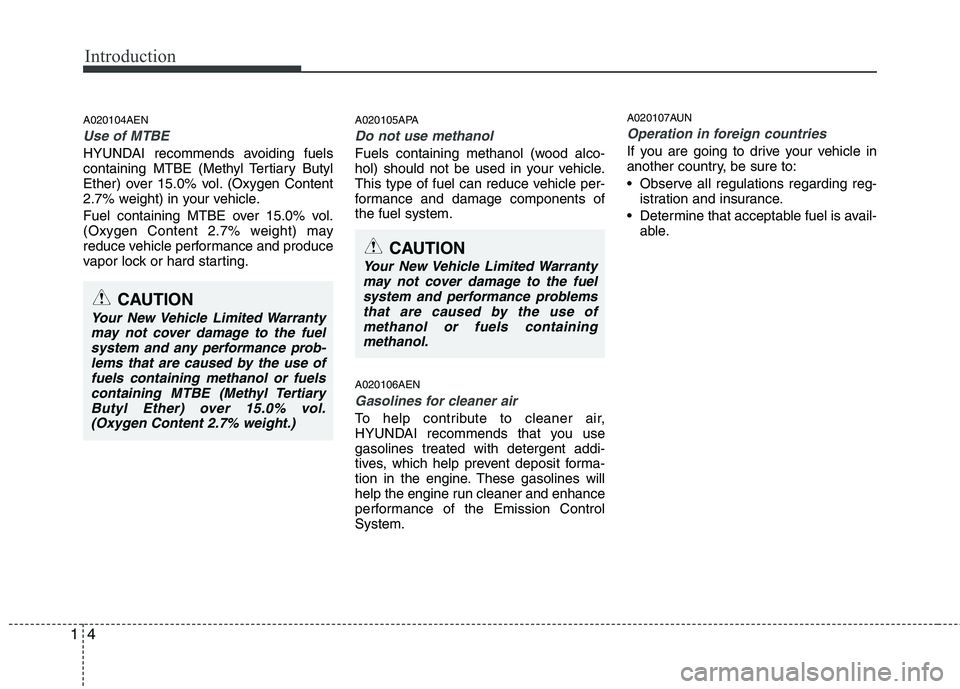 HYUNDAI I10 2011  Owners Manual Introduction
4
1
A020104AEN
Use of MTBE
HYUNDAI recommends avoiding fuels 
containing MTBE (Methyl Tertiary Butyl
Ether) over 15.0% vol. (Oxygen Content
2.7% weight) in your vehicle. 
Fuel containing 