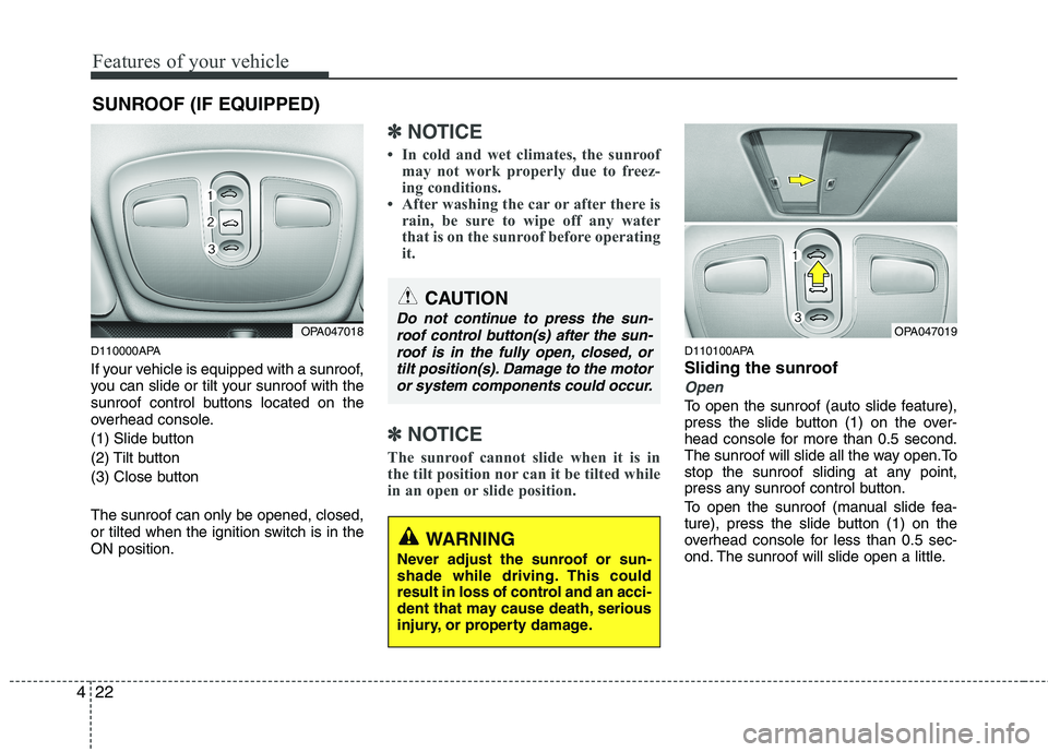 HYUNDAI I10 2011  Owners Manual Features of your vehicle
22
4
SUNROOF (IF EQUIPPED)
D110000APA 
If your vehicle is equipped with a sunroof, 
you can slide or tilt your sunroof with the
sunroof control buttons located on the
overhead