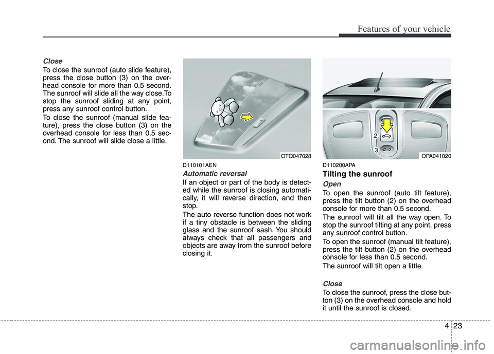 HYUNDAI I10 2011  Owners Manual 423
Features of your vehicle
Close
To close the sunroof (auto slide feature), 
press the close button (3) on the over-
head console for more than 0.5 second.
The sunroof will slide all the way close.T