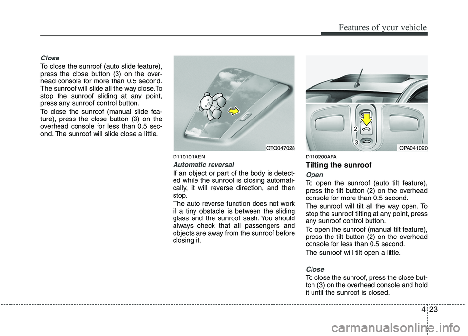 HYUNDAI I10 2011 Owners Manual 423
Features of your vehicle
Close
To close the sunroof (auto slide feature),
press the close button (3) on the over-
head console for more than 0.5 second.
The sunroof will slide all the way close.T HYUNDAI I10 2011 Owners Manual 423
Features of your vehicle
Close
To close the sunroof (auto slide feature),
press the close button (3) on the over-
head console for more than 0.5 second.
The sunroof will slide all the way close.T