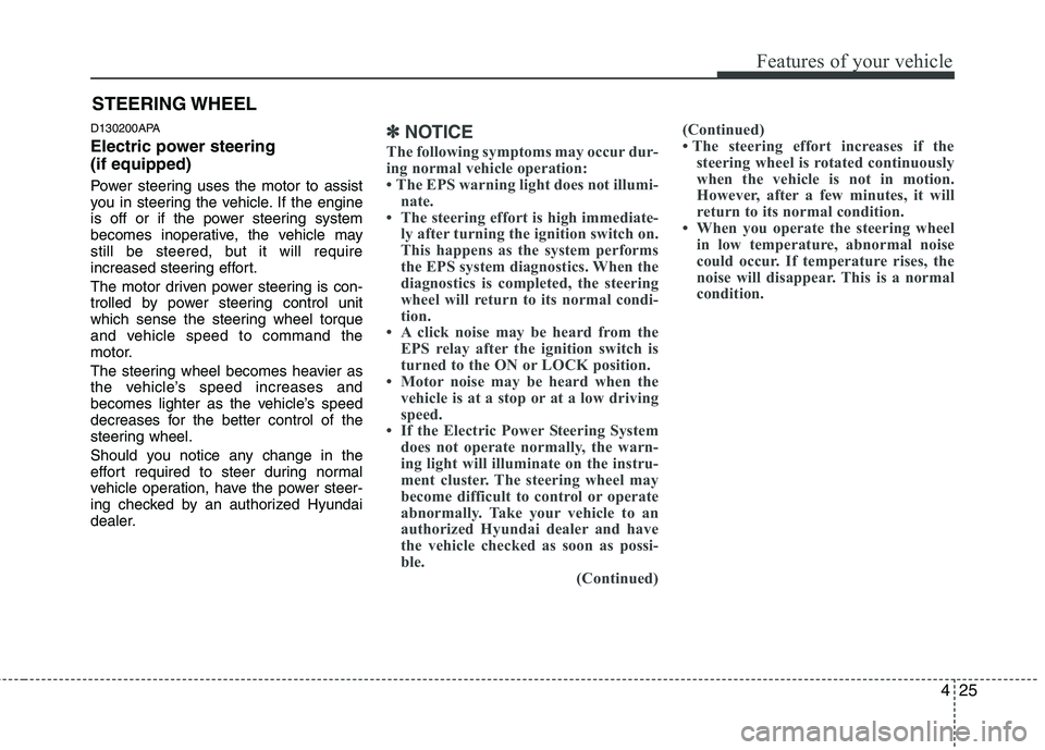 HYUNDAI I10 2011  Owners Manual 425
Features of your vehicle
D130200APA 
Electric power steering  (if equipped) 
Power steering uses the motor to assist 
you in steering the vehicle. If the engine
is off or if the power steering sys