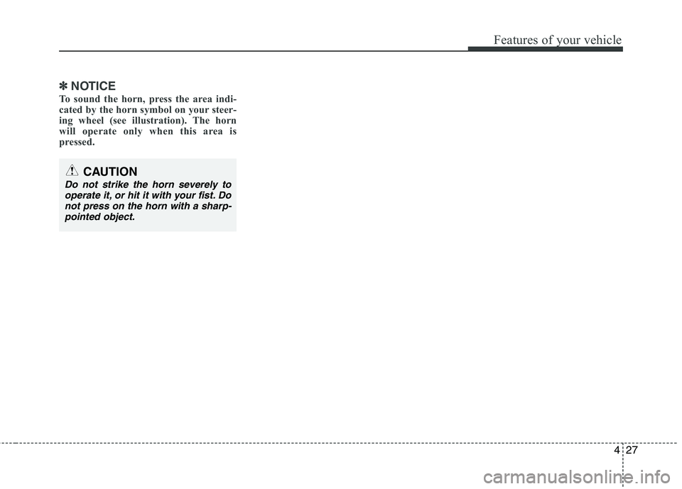 HYUNDAI I10 2011 Owners Manual 427
Features of your vehicle
✽✽NOTICE
To sound the horn, press the area indi-
cated by the horn symbol on your steer-
ing wheel (see illustration). The horn
will operate only when this area is
pr HYUNDAI I10 2011 Owners Manual 427
Features of your vehicle
✽✽NOTICE
To sound the horn, press the area indi-
cated by the horn symbol on your steer-
ing wheel (see illustration). The horn
will operate only when this area is
pr