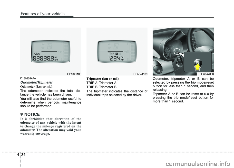 HYUNDAI I10 2011  Owners Manual Features of your vehicle
34
4
D150205APA
Odometer/Tripmeter 
Odometer (km or mi.) The odometer indicates the total dis- 
tance the vehicle has been driven. 
You will also find the odometer useful to 
