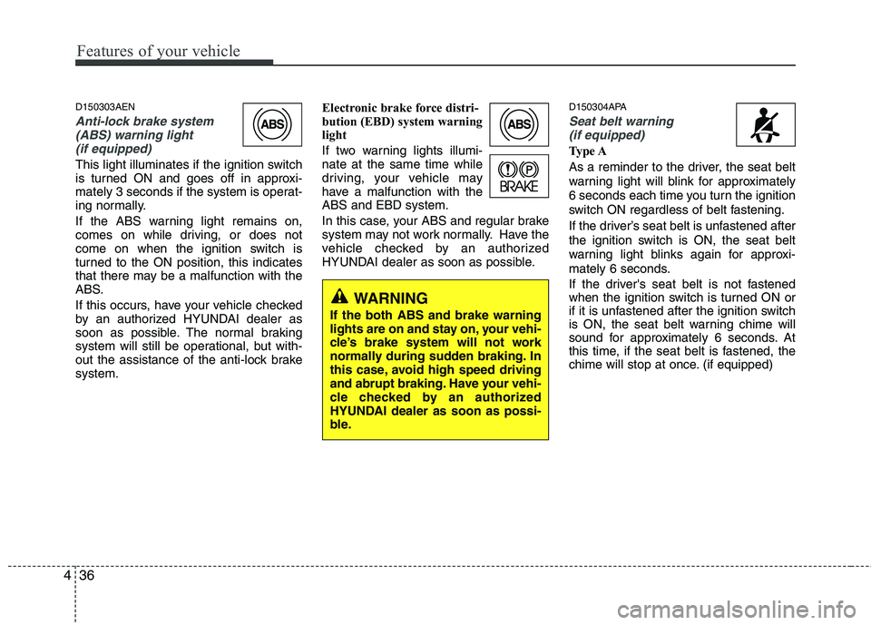 HYUNDAI I10 2011  Owners Manual Features of your vehicle
36
4
D150303AEN
Anti-lock brake system
(ABS) warning light 
(if equipped)
This light illuminates if the ignition switch 
is turned ON and goes off in approxi-
mately 3 seconds