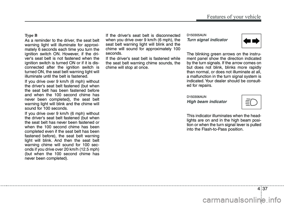HYUNDAI I10 2011 Owners Manual 437
Features of your vehicle
Type B
As a reminder to the driver, the seat belt
warning light will illuminate for approxi-
mately 6 seconds each time you turn the
ignition switch ON. However, if the HYUNDAI I10 2011 Owners Manual 437
Features of your vehicle
Type B
As a reminder to the driver, the seat belt
warning light will illuminate for approxi-
mately 6 seconds each time you turn the
ignition switch ON. However, if the