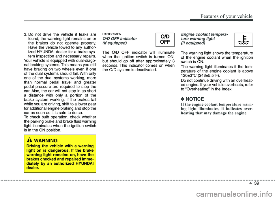 HYUNDAI I10 2011  Owners Manual 439
Features of your vehicle
3. Do not drive the vehicle if leaks arefound, the warning light remains on or 
the brakes do not operate properly.
Have the vehicle towed to any author-
ized HYUNDAI deal