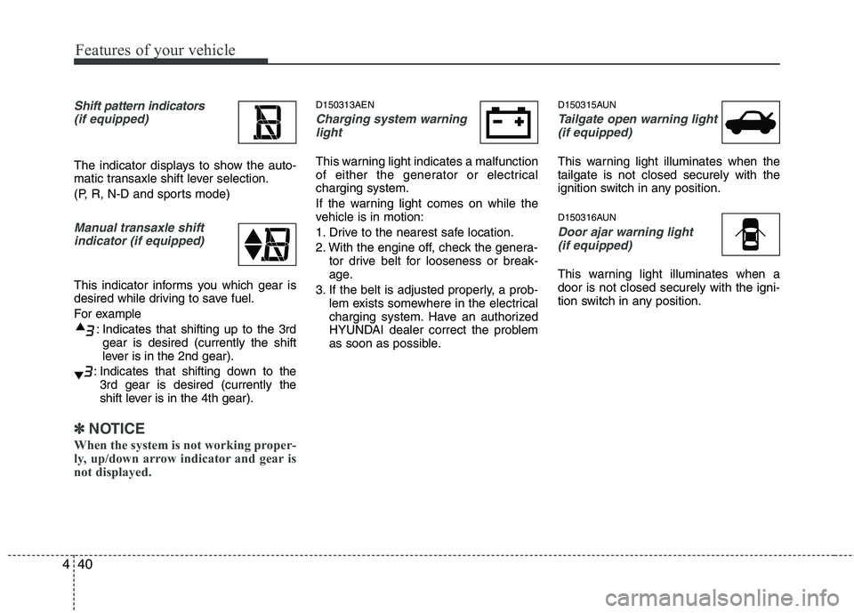 HYUNDAI I10 2011 Owners Manual Features of your vehicle
40
4
Shift pattern indicators
(if equipped)
The indicator displays to show the auto-
matic transaxle shift lever selection.
(P, R, N-D and sports mode)
Manual transaxle shif HYUNDAI I10 2011 Owners Manual Features of your vehicle
40
4
Shift pattern indicators
(if equipped)
The indicator displays to show the auto-
matic transaxle shift lever selection.
(P, R, N-D and sports mode)
Manual transaxle shif