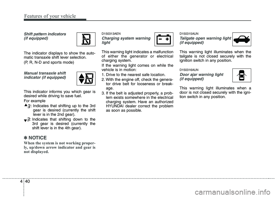 HYUNDAI I10 2011  Owners Manual Features of your vehicle
40
4
Shift pattern indicators
(if equipped)
The indicator displays to show the auto- 
matic transaxle shift lever selection. 
(P, R, N-D and sports mode)
Manual transaxle shif