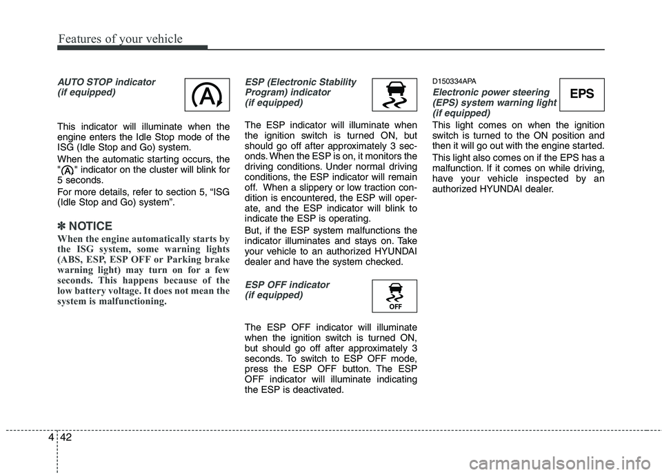 HYUNDAI I10 2011  Owners Manual Features of your vehicle
42
4
AUTO STOP indicator 
(if equipped)
This indicator will illuminate when the engine enters the Idle Stop mode of theISG (Idle Stop and Go) system. 
When the automatic start