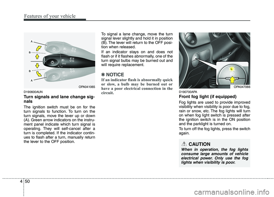 HYUNDAI I10 2011 Owners Manual Features of your vehicle
50
4
D190600AUN
Turn signals and lane change sig- nals
The ignition switch must be on for the
turn signals to function. To turn on the
turn signals, move the lever up or do HYUNDAI I10 2011 Owners Manual Features of your vehicle
50
4
D190600AUN
Turn signals and lane change sig- nals
The ignition switch must be on for the
turn signals to function. To turn on the
turn signals, move the lever up or do