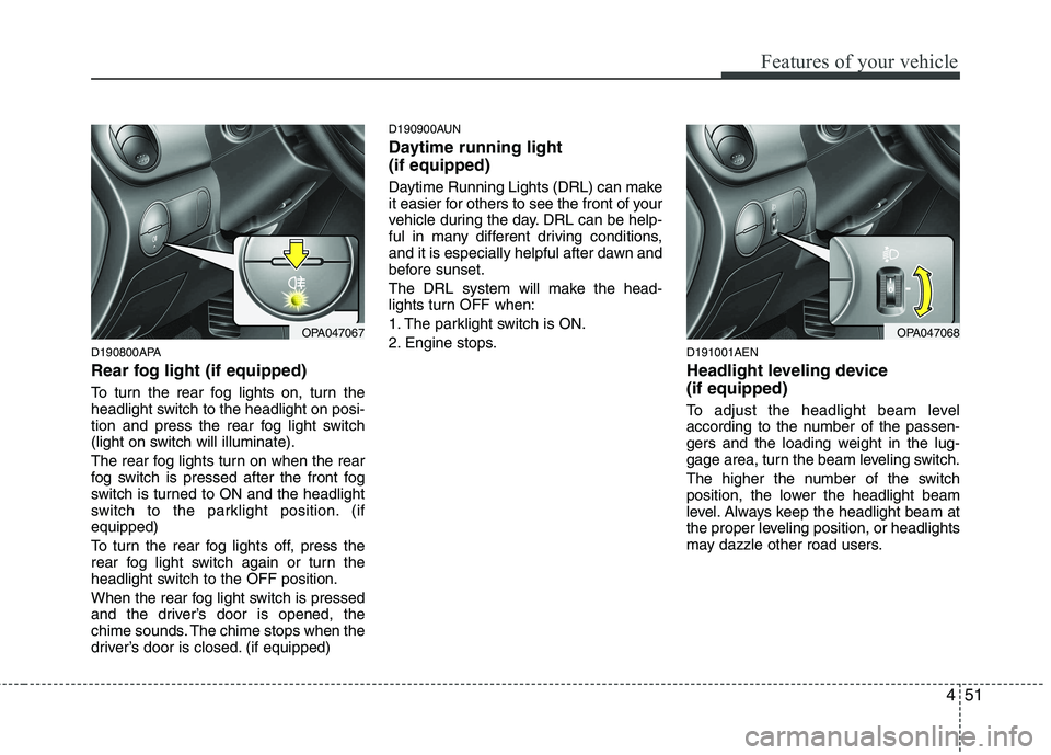 HYUNDAI I10 2011 Owners Manual 451
Features of your vehicle
D190800APA
Rear fog light (if equipped)
To turn the rear fog lights on, turn the
headlight switch to the headlight on posi-
tion and press the rear fog light switch
(l HYUNDAI I10 2011 Owners Manual 451
Features of your vehicle
D190800APA
Rear fog light (if equipped)
To turn the rear fog lights on, turn the
headlight switch to the headlight on posi-
tion and press the rear fog light switch
(l