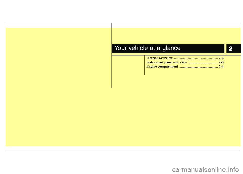 HYUNDAI I10 2011  Owners Manual 2
Interior overview .................................................. 2-2 
Instrument panel overview  .................................. 2-3
Engine compartment  ......................................