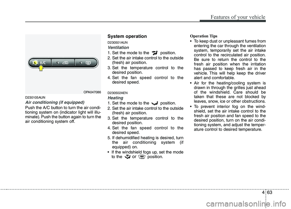 HYUNDAI I10 2011  Owners Manual 463
Features of your vehicle
D230105AUN
Air conditioning (if equipped)  
Push the A/C button to turn the air condi- tioning system on (indicator light will illu-
minate). Push the button again to turn