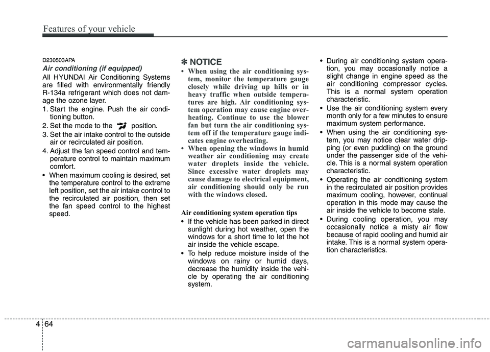 HYUNDAI I10 2011  Owners Manual Features of your vehicle
64
4
D230503APA
Air conditioning (if equipped) 
All HYUNDAI Air Conditioning Systems 
are filled with environmentally friendly 
R-134a refrigerant which does not dam-
age the 