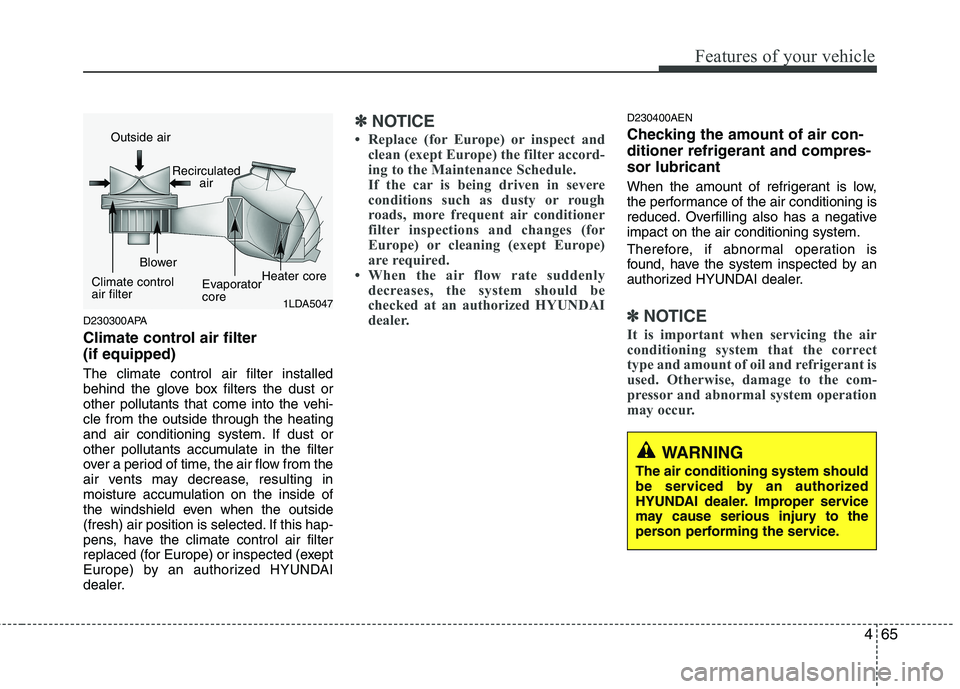 HYUNDAI I10 2011 Owners Manual 465
Features of your vehicle
D230300APA
Climate control air filter (if equipped) The climate control air filter installed
behind the glove box filters the dust or
other pollutants that come into th HYUNDAI I10 2011 Owners Manual 465
Features of your vehicle
D230300APA
Climate control air filter (if equipped) The climate control air filter installed
behind the glove box filters the dust or
other pollutants that come into th