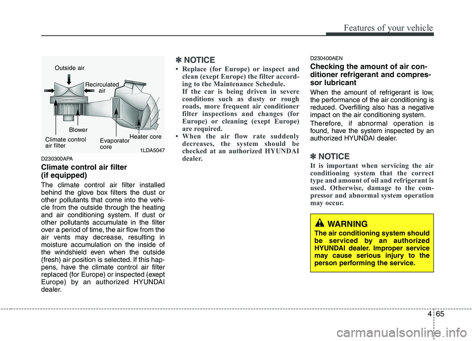 HYUNDAI I10 2011  Owners Manual 465
Features of your vehicle
D230300APA 
Climate control air filter  (if equipped) The climate control air filter installed 
behind the glove box filters the dust or
other pollutants that come into th