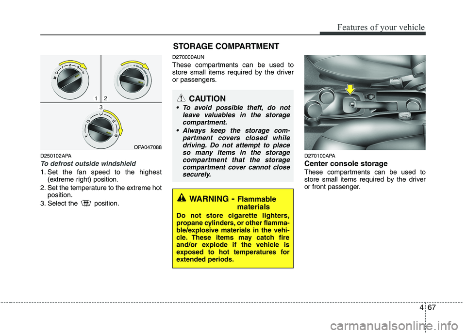 HYUNDAI I10 2011 Owners Manual 467
Features of your vehicle
D250102APA
To defrost outside windshield
1. Set the fan speed to the highest(extreme right) position.
2. Set the temperature to the extreme hot position.
3. Select the HYUNDAI I10 2011 Owners Manual 467
Features of your vehicle
D250102APA
To defrost outside windshield
1. Set the fan speed to the highest(extreme right) position.
2. Set the temperature to the extreme hot position.
3. Select the