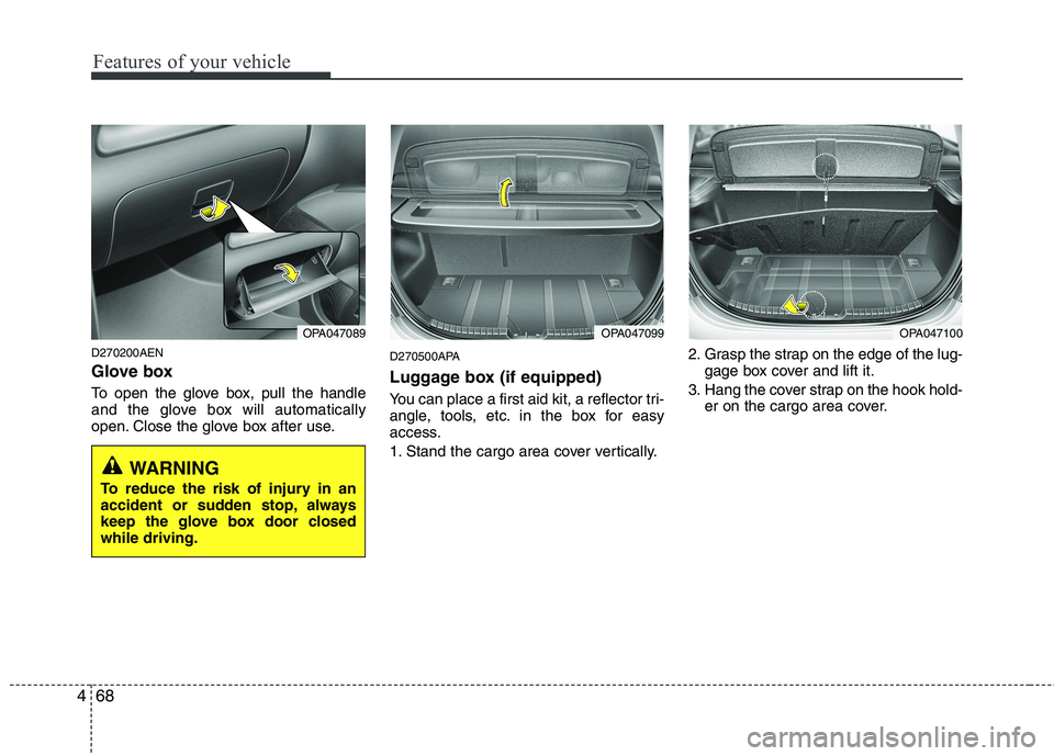 HYUNDAI I10 2011 Owners Manual Features of your vehicle
68
4
D270200AEN
Glove box
To open the glove box, pull the handle
and the glove box will automatically
open. Close the glove box after use. D270500APA
Luggage box (if equip HYUNDAI I10 2011 Owners Manual Features of your vehicle
68
4
D270200AEN
Glove box
To open the glove box, pull the handle
and the glove box will automatically
open. Close the glove box after use. D270500APA
Luggage box (if equip