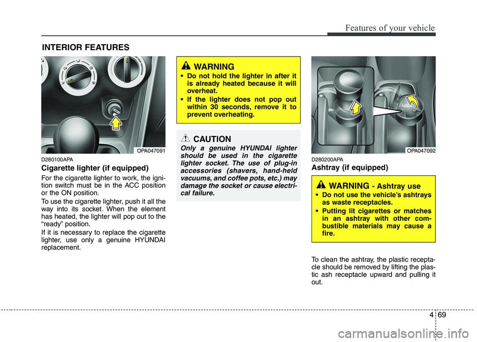 HYUNDAI I10 2011 Owners Manual 469
Features of your vehicle
D280100APA Cigarette lighter (if equipped)
For the cigarette lighter to work, the igni-
tion switch must be in the ACC positionor the ON position.
To use the cigarette HYUNDAI I10 2011 Owners Manual 469
Features of your vehicle
D280100APA Cigarette lighter (if equipped)
For the cigarette lighter to work, the igni-
tion switch must be in the ACC positionor the ON position.
To use the cigarette