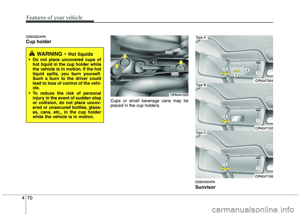 HYUNDAI I10 2011 Owners Manual Features of your vehicle
70
4
D280300APA Cup holder
Cups or small beverage cans may be
placed in the cup holders.
D280400APA
Sunvisor
WARNING- Hot liquids
Do not place uncovered cups of hot liquid HYUNDAI I10 2011 Owners Manual Features of your vehicle
70
4
D280300APA Cup holder
Cups or small beverage cans may be
placed in the cup holders.
D280400APA
Sunvisor
WARNING- Hot liquids
Do not place uncovered cups of hot liquid