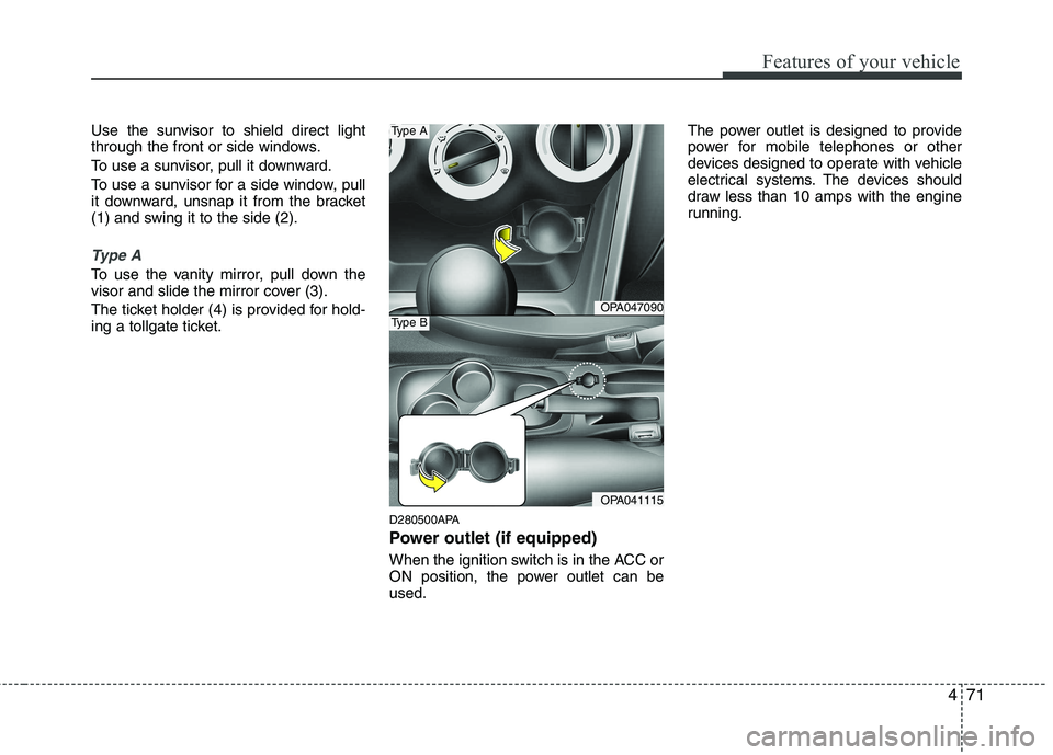 HYUNDAI I10 2011 Owners Manual 471
Features of your vehicle
Use the sunvisor to shield direct light
through the front or side windows.
To use a sunvisor, pull it downward.
To use a sunvisor for a side window, pull
it downward, u HYUNDAI I10 2011 Owners Manual 471
Features of your vehicle
Use the sunvisor to shield direct light
through the front or side windows.
To use a sunvisor, pull it downward.
To use a sunvisor for a side window, pull
it downward, u