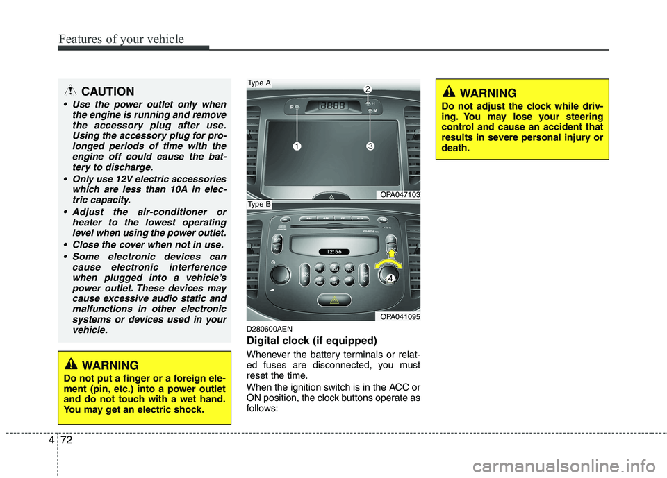 HYUNDAI I10 2011  Owners Manual Features of your vehicle
72
4
D280600AEN 
Digital clock (if equipped) 
Whenever the battery terminals or relat- 
ed fuses are disconnected, you must
reset the time. 
When the ignition switch is in the