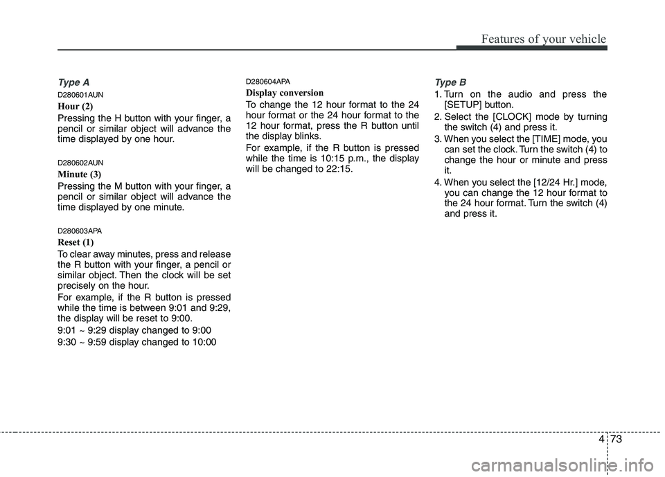 HYUNDAI I10 2011 Owners Manual 473
Features of your vehicle
Type A
D280601AUN
Hour (2)
Pressing the H button with your finger, a
pencil or similar object will advance the
time displayed by one hour.
D280602AUN
Minute (3)
Pressi HYUNDAI I10 2011 Owners Manual 473
Features of your vehicle
Type A
D280601AUN
Hour (2)
Pressing the H button with your finger, a
pencil or similar object will advance the
time displayed by one hour.
D280602AUN
Minute (3)
Pressi