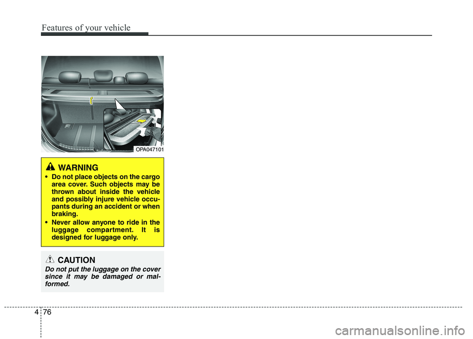 HYUNDAI I10 2011 Owners Manual OPA047101
WARNING
Do not place objects on the cargo area cover. Such objects may be
thrown about inside the vehicle
and possibly injure vehicle occu-pants during an accident or whenbraking.
Never a HYUNDAI I10 2011 Owners Manual OPA047101
WARNING
Do not place objects on the cargo area cover. Such objects may be
thrown about inside the vehicle
and possibly injure vehicle occu-pants during an accident or whenbraking.
Never a