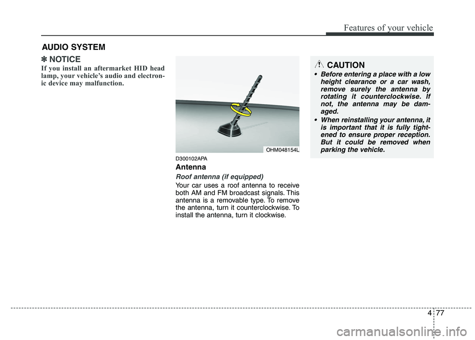 HYUNDAI I10 2011 Owners Manual 477
Features of your vehicle
✽✽NOTICE
If you install an aftermarket HID head
lamp, your vehicle’s audio and electron-
ic device may malfunction.
D300102APA Antenna
Roof antenna (if equipped)
Yo HYUNDAI I10 2011 Owners Manual 477
Features of your vehicle
✽✽NOTICE
If you install an aftermarket HID head
lamp, your vehicle’s audio and electron-
ic device may malfunction.
D300102APA Antenna
Roof antenna (if equipped)
Yo