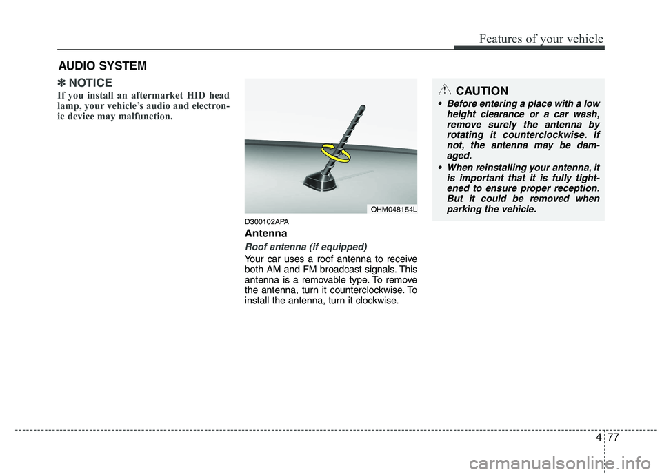 HYUNDAI I10 2011  Owners Manual 477
Features of your vehicle
✽✽NOTICE
If you install an aftermarket HID head 
lamp, your vehicle’s audio and electron-
ic device may malfunction.
D300102APA Antenna
Roof antenna (if equipped)
Yo